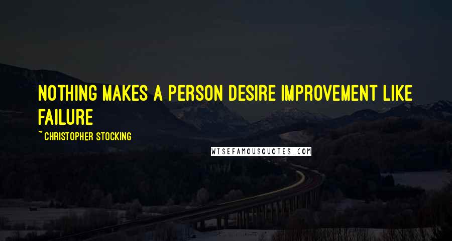 Christopher Stocking quotes: Nothing makes a person desire improvement like failure