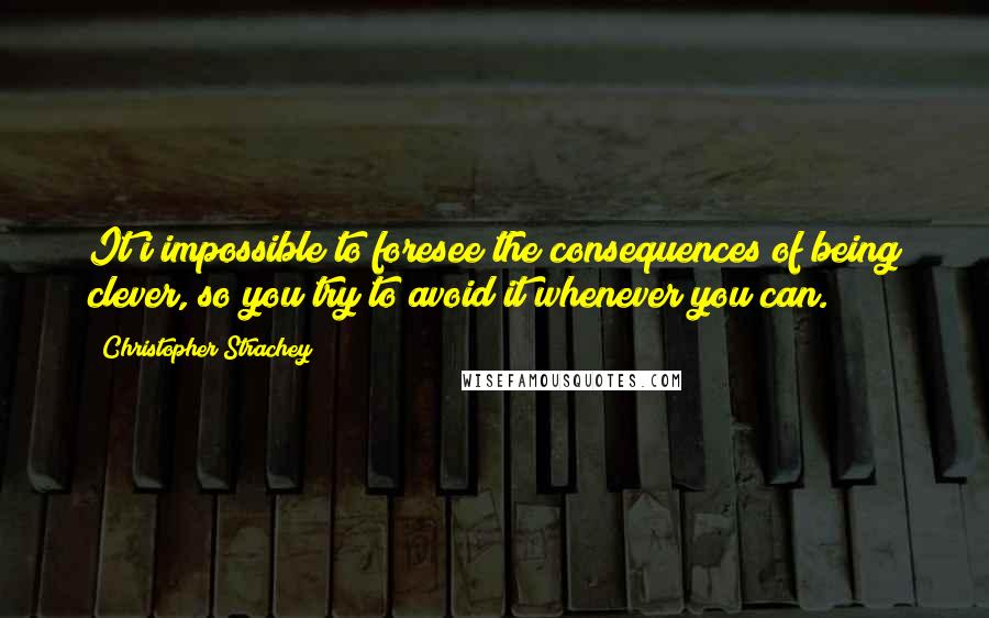 Christopher Strachey quotes: It i impossible to foresee the consequences of being clever, so you try to avoid it whenever you can.