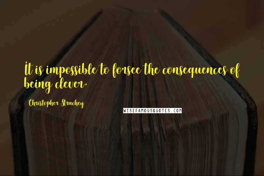 Christopher Strachey quotes: It is impossible to forsee the consequences of being clever.