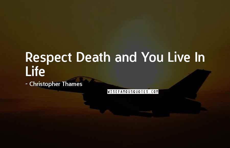 Christopher Thames quotes: Respect Death and You Live In Life