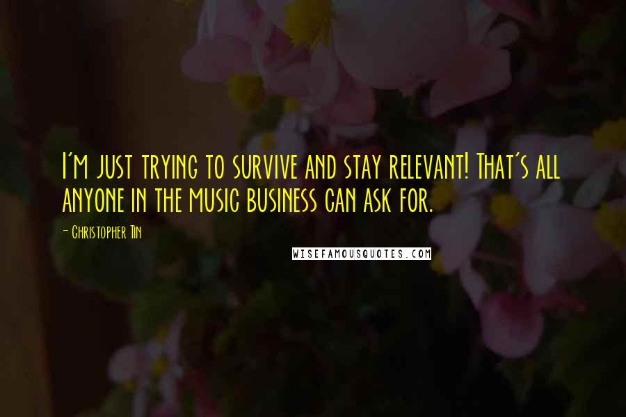 Christopher Tin quotes: I'm just trying to survive and stay relevant! That's all anyone in the music business can ask for.