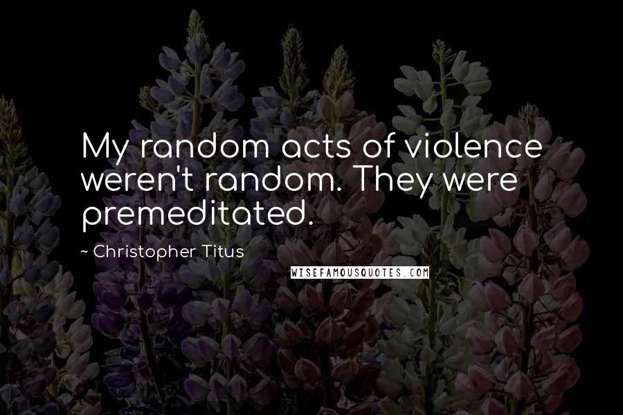 Christopher Titus quotes: My random acts of violence weren't random. They were premeditated.