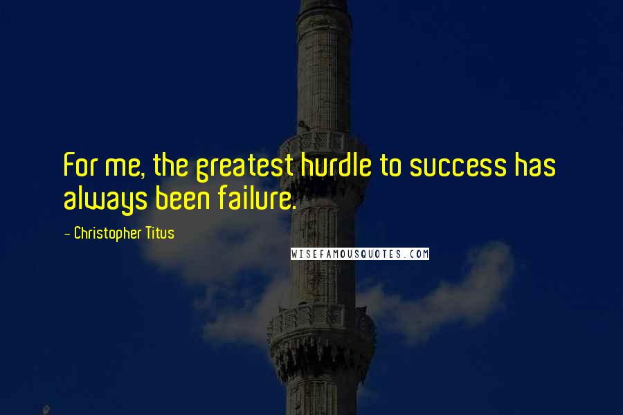 Christopher Titus quotes: For me, the greatest hurdle to success has always been failure.