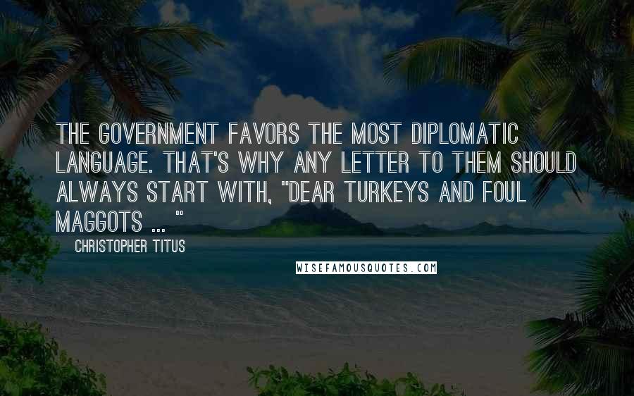 Christopher Titus quotes: The government favors the most diplomatic language. That's why any letter to them should always start with, "Dear turkeys and foul maggots ... "