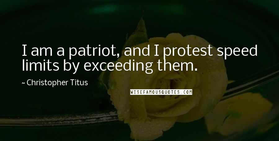 Christopher Titus quotes: I am a patriot, and I protest speed limits by exceeding them.