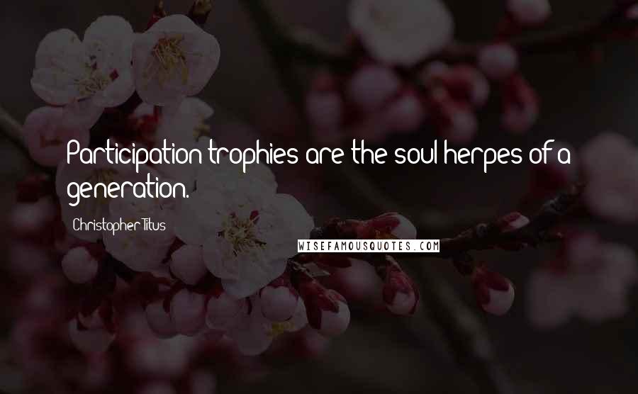 Christopher Titus quotes: Participation trophies are the soul herpes of a generation.