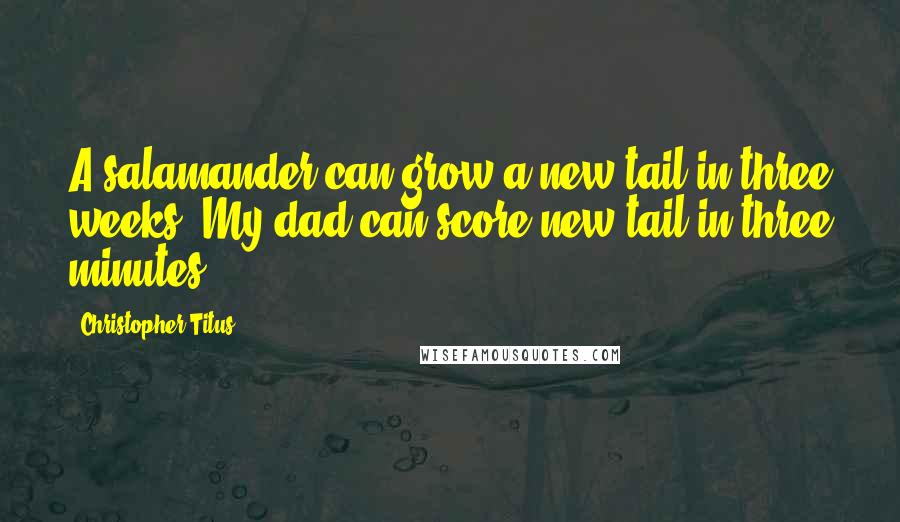 Christopher Titus quotes: A salamander can grow a new tail in three weeks. My dad can score new tail in three minutes.