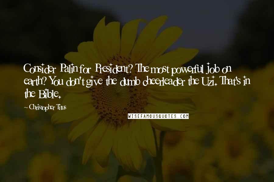Christopher Titus quotes: Consider Palin for President? The most powerful job on earth? You don't give the dumb cheerleader the Uzi. That's in the Bible.