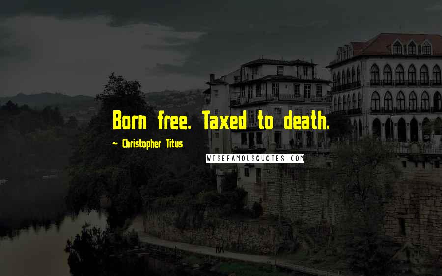 Christopher Titus quotes: Born free. Taxed to death.