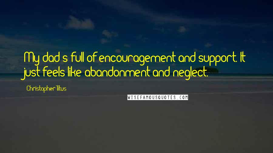 Christopher Titus quotes: My dad's full of encouragement and support. It just feels like abandonment and neglect.