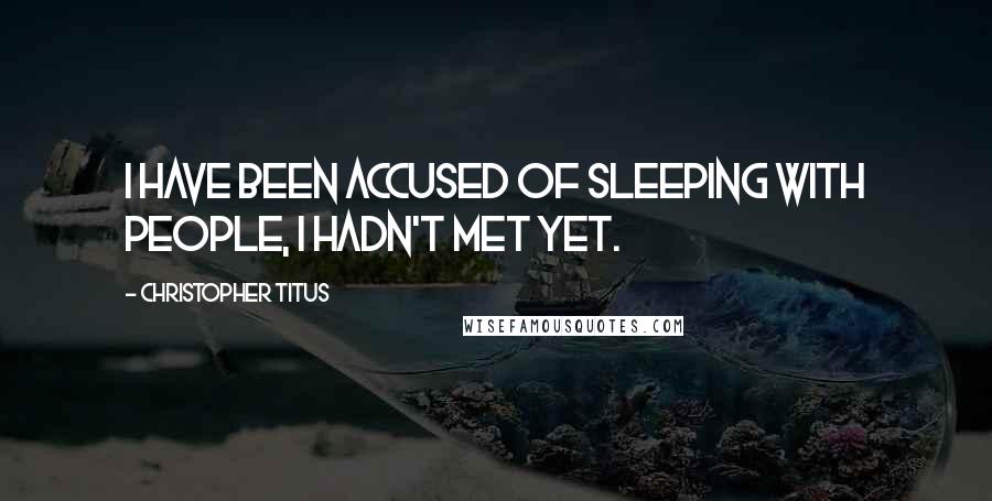 Christopher Titus quotes: I have been accused of sleeping with people, I hadn't met yet.