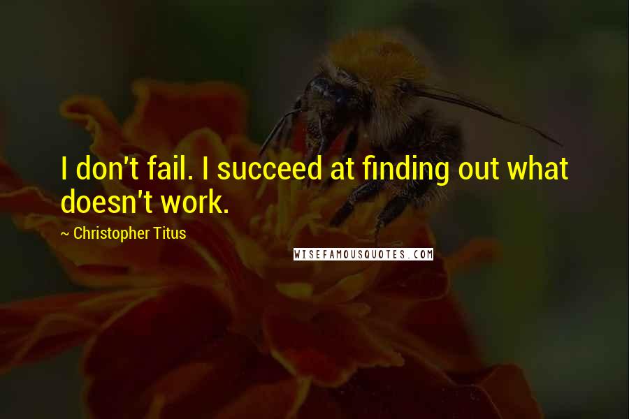 Christopher Titus quotes: I don't fail. I succeed at finding out what doesn't work.