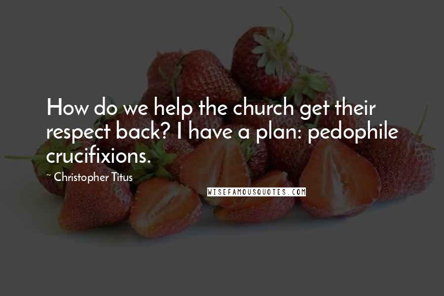 Christopher Titus quotes: How do we help the church get their respect back? I have a plan: pedophile crucifixions.