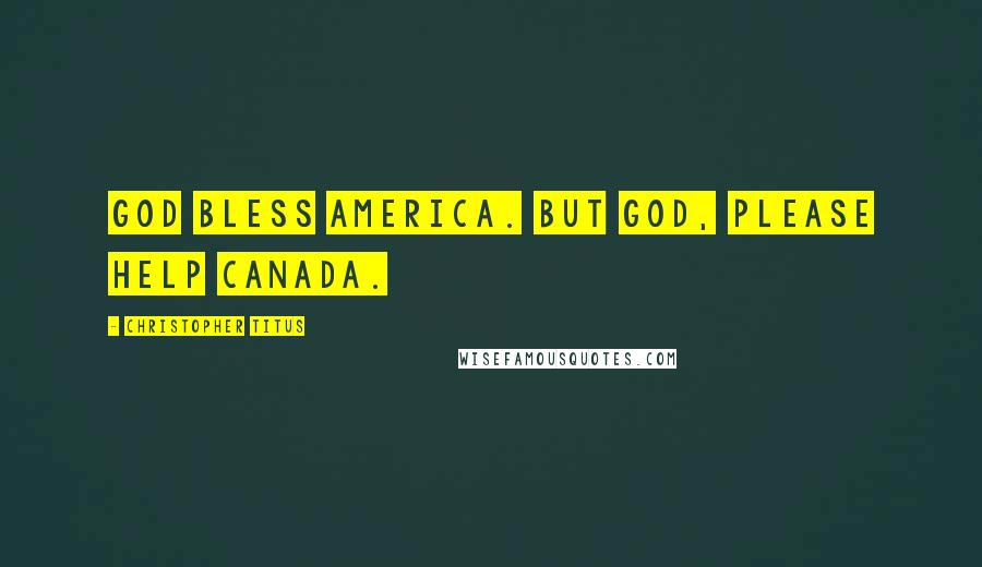 Christopher Titus quotes: God bless America. But God, please help Canada.
