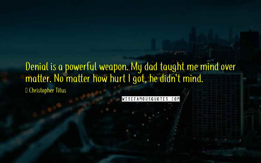Christopher Titus quotes: Denial is a powerful weapon. My dad taught me mind over matter. No matter how hurt I got, he didn't mind.