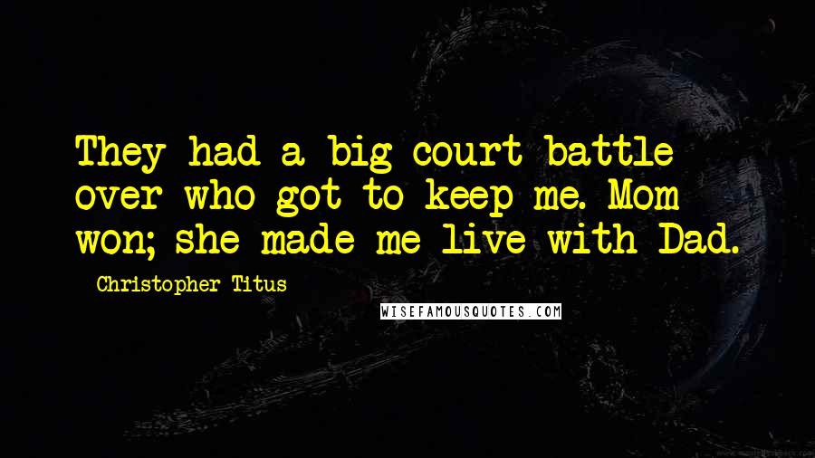 Christopher Titus quotes: They had a big court battle over who got to keep me. Mom won; she made me live with Dad.