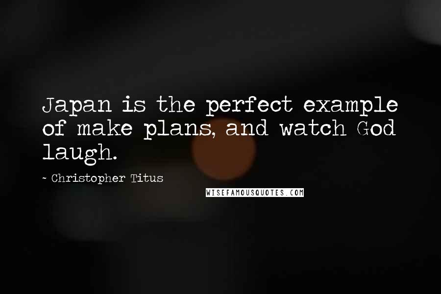 Christopher Titus quotes: Japan is the perfect example of make plans, and watch God laugh.