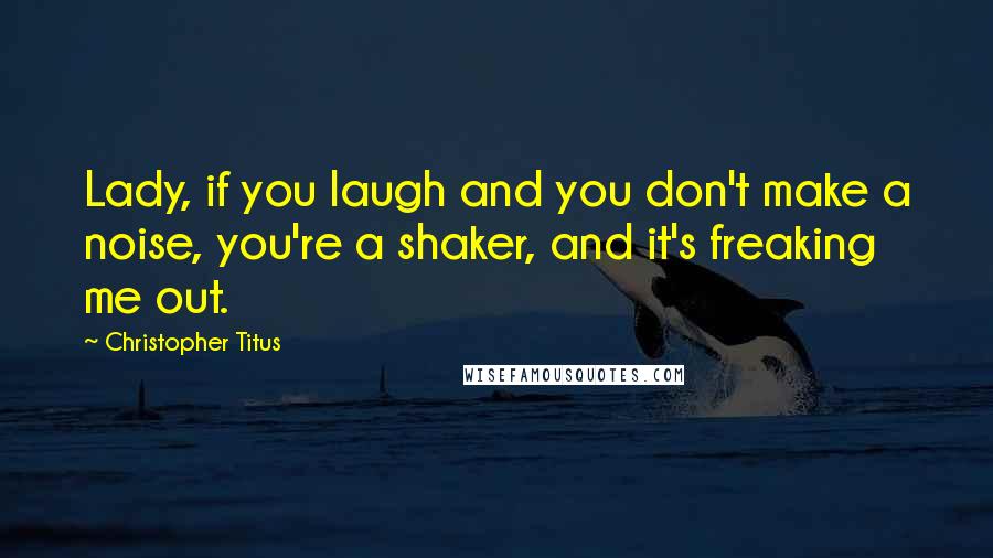 Christopher Titus quotes: Lady, if you laugh and you don't make a noise, you're a shaker, and it's freaking me out.