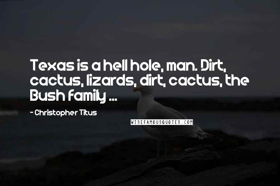 Christopher Titus quotes: Texas is a hell hole, man. Dirt, cactus, lizards, dirt, cactus, the Bush family ...