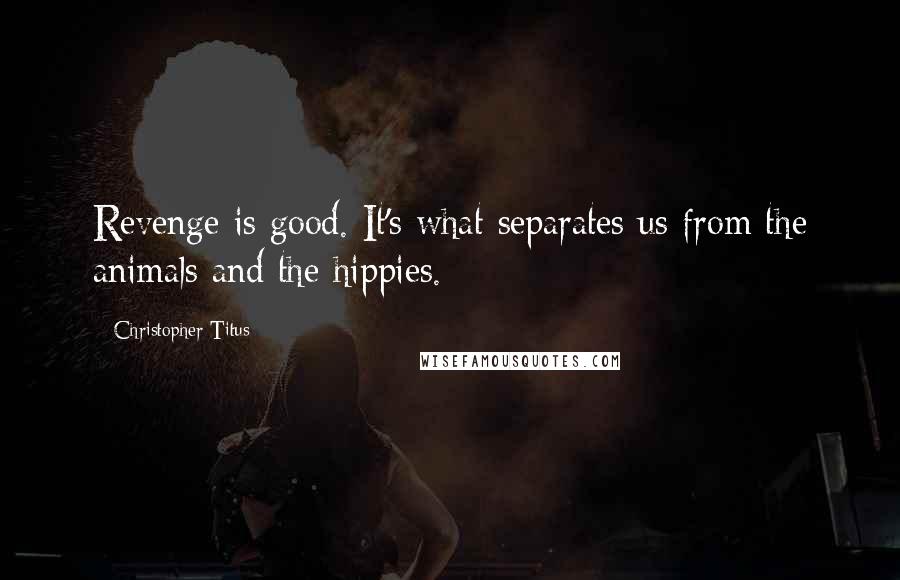 Christopher Titus quotes: Revenge is good. It's what separates us from the animals and the hippies.