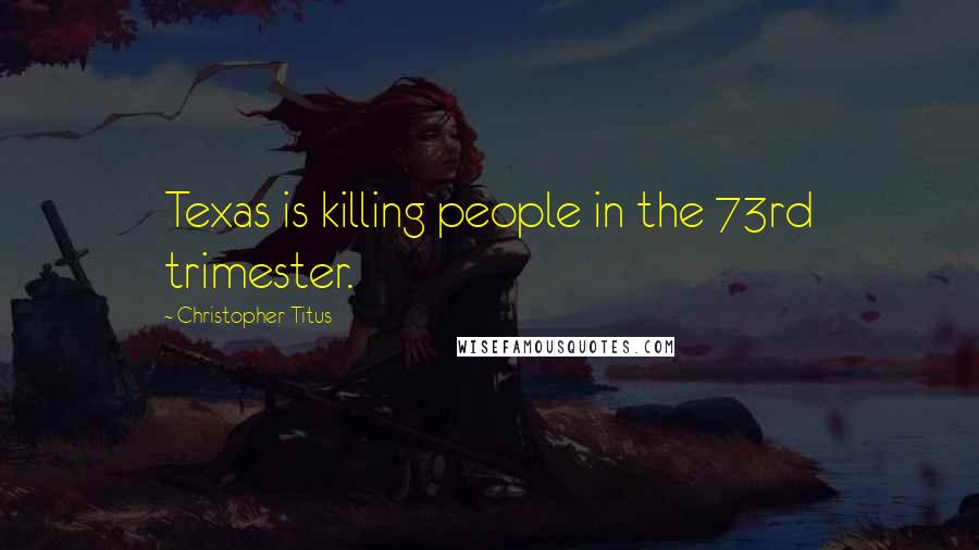 Christopher Titus quotes: Texas is killing people in the 73rd trimester.