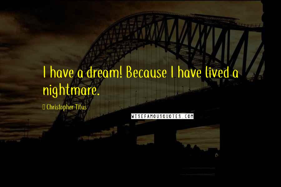 Christopher Titus quotes: I have a dream! Because I have lived a nightmare.