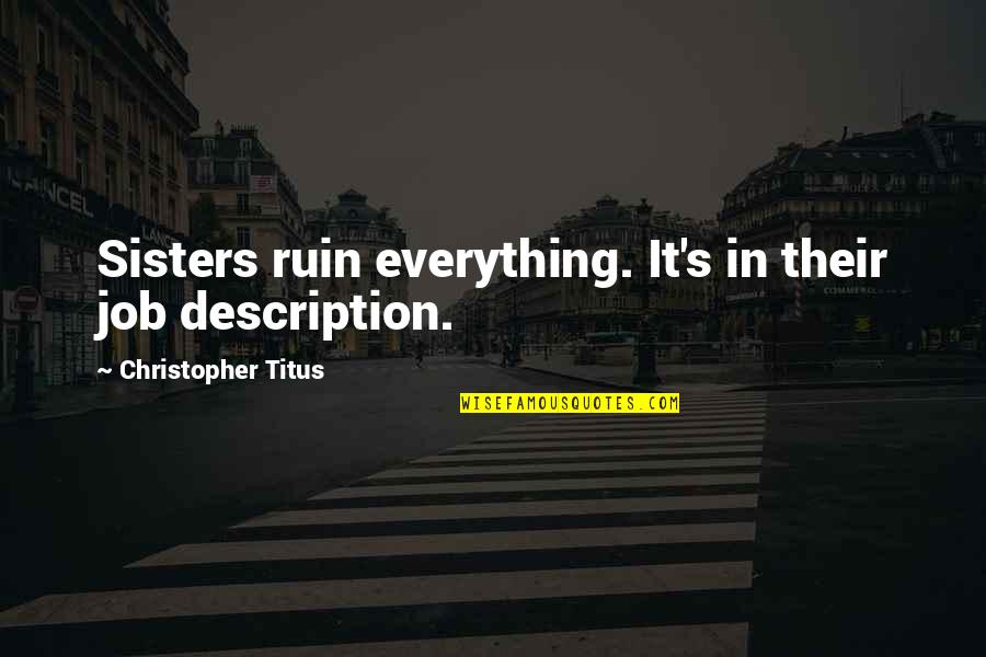 Christopher Titus Quotes By Christopher Titus: Sisters ruin everything. It's in their job description. Christopher Titus Quotes By Christopher Titus: Sisters ruin everything. It's in their job description.