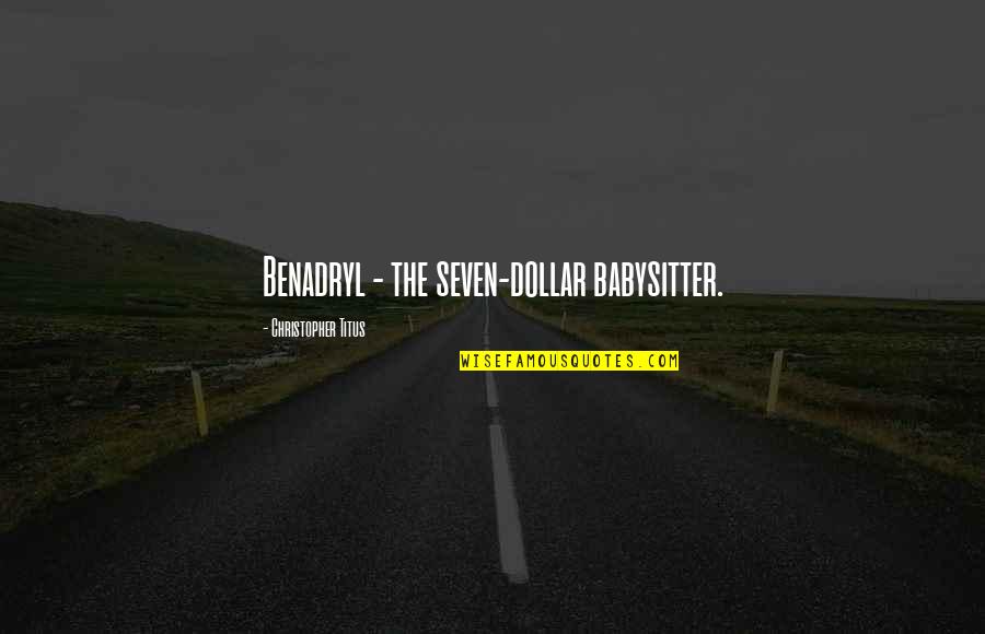 Christopher Titus Quotes By Christopher Titus: Benadryl - the seven-dollar babysitter. Christopher Titus Quotes By Christopher Titus: Benadryl - the seven-dollar babysitter.