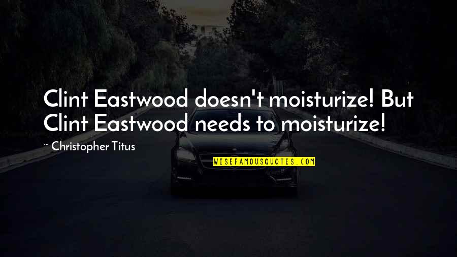 Christopher Titus Quotes By Christopher Titus: Clint Eastwood doesn't moisturize! But Clint Eastwood needs Christopher Titus Quotes By Christopher Titus: Clint Eastwood doesn't moisturize! But Clint Eastwood needs