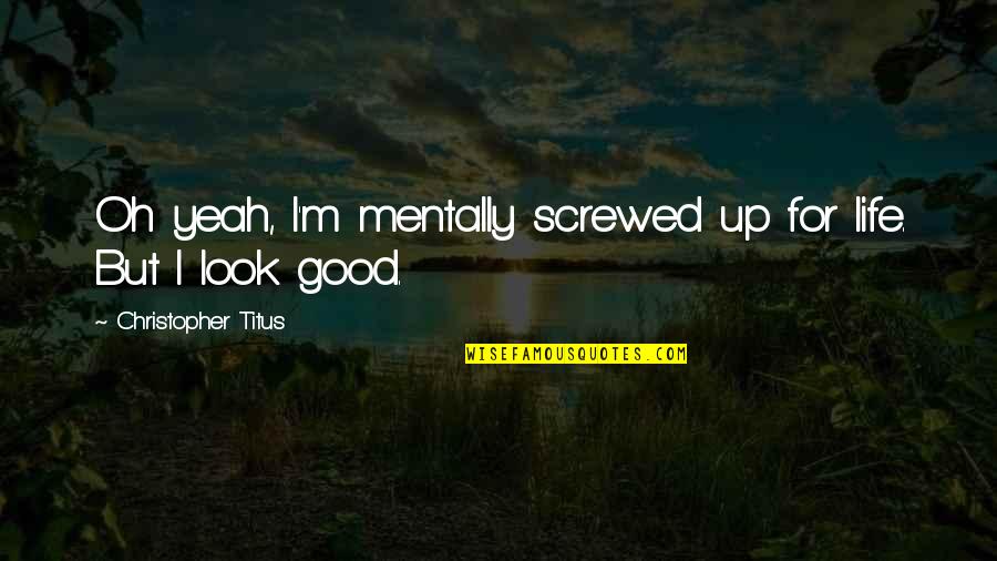 Christopher Titus Quotes By Christopher Titus: Oh yeah, I'm mentally screwed up for life. Christopher Titus Quotes By Christopher Titus: Oh yeah, I'm mentally screwed up for life.