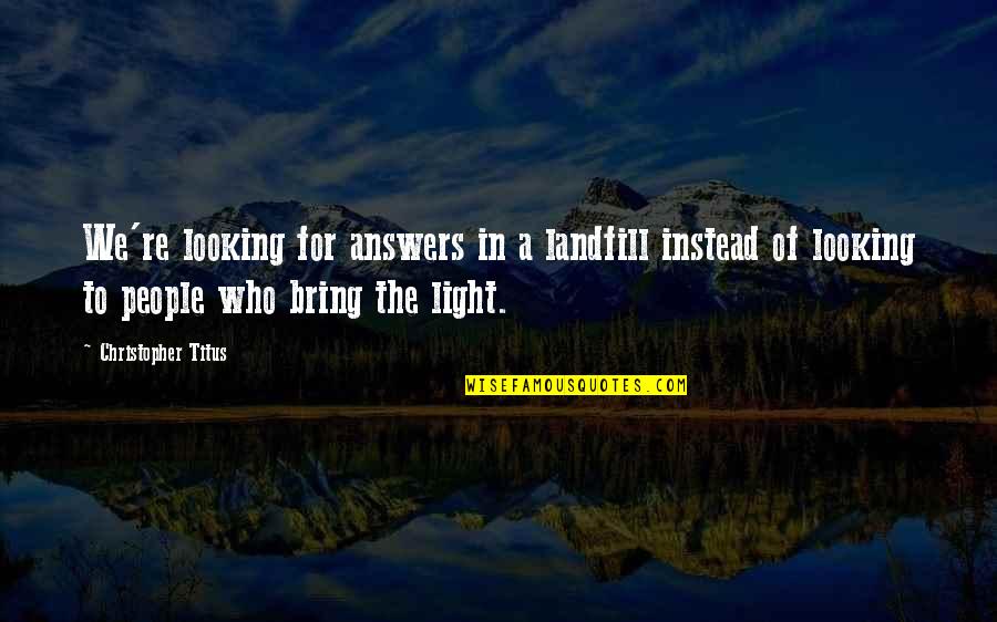 Christopher Titus Quotes By Christopher Titus: We're looking for answers in a landfill instead Christopher Titus Quotes By Christopher Titus: We're looking for answers in a landfill instead