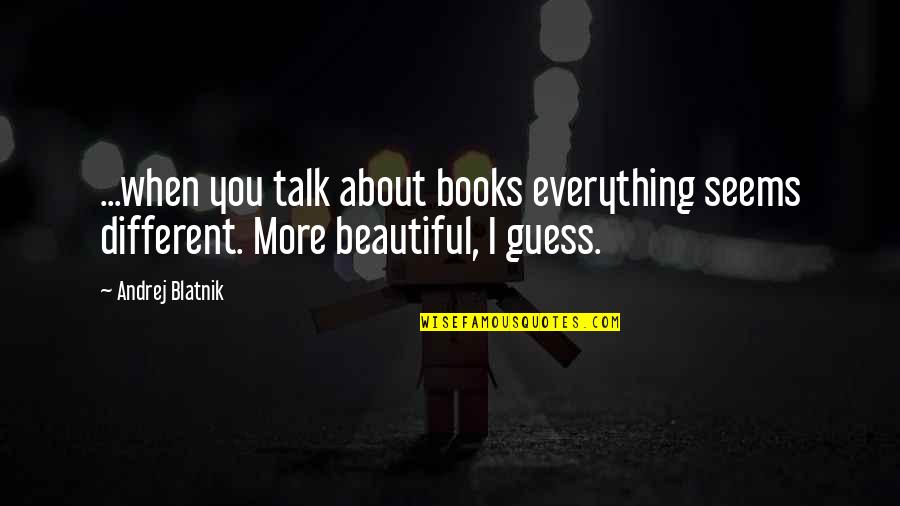 Christopher Velez Quotes By Andrej Blatnik: ...when you talk about books everything seems different.