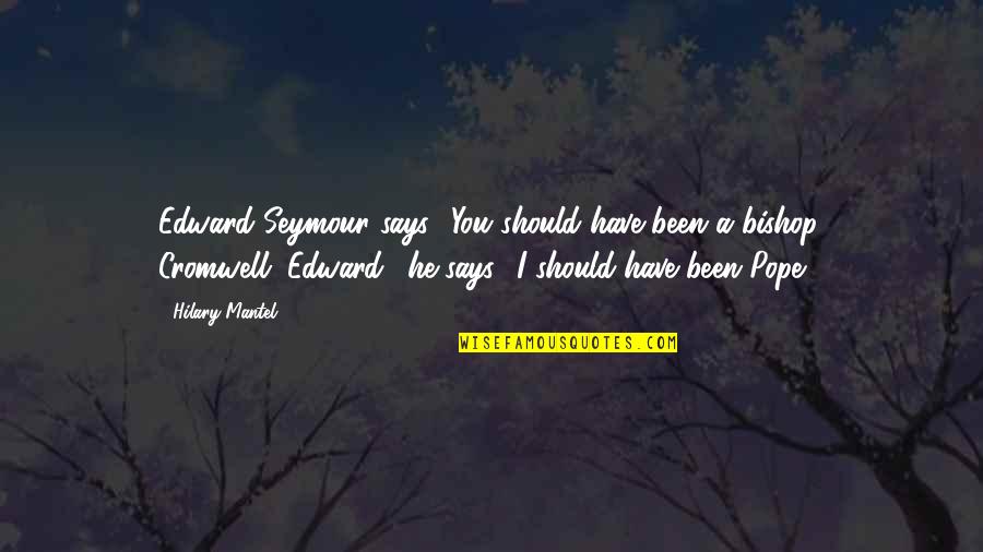 Christopher Velez Quotes By Hilary Mantel: Edward Seymour says, 'You should have been a Christopher Velez Quotes By Hilary Mantel: Edward Seymour says, 'You should have been a