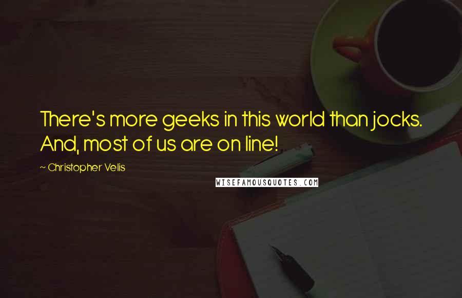 Christopher Velis quotes: There's more geeks in this world than jocks. And, most of us are on line!