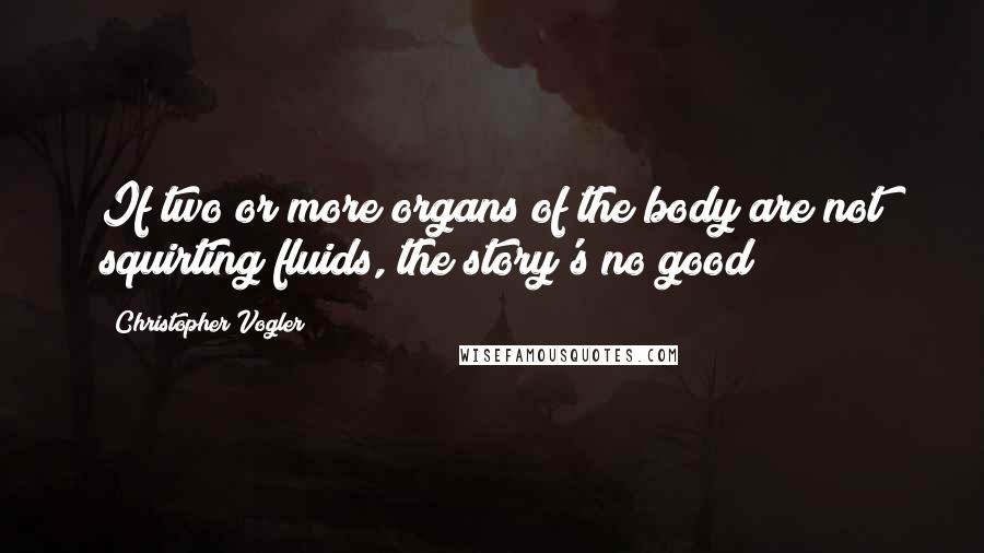 Christopher Vogler quotes: If two or more organs of the body are not squirting fluids, the story's no good!