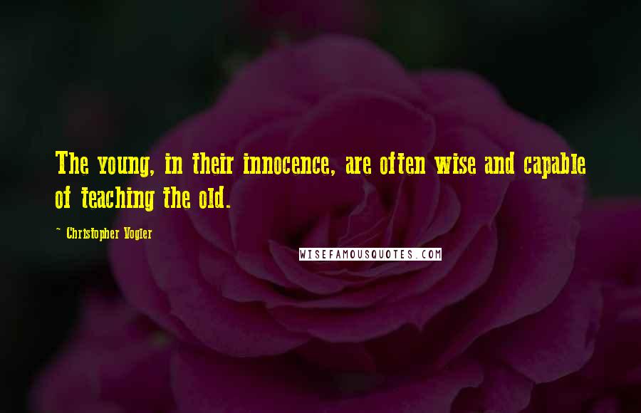 Christopher Vogler quotes: The young, in their innocence, are often wise and capable of teaching the old.