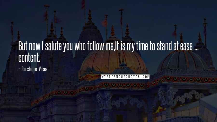 Christopher Vokes quotes: But now I salute you who follow me,It is my time to stand at ease ... content.