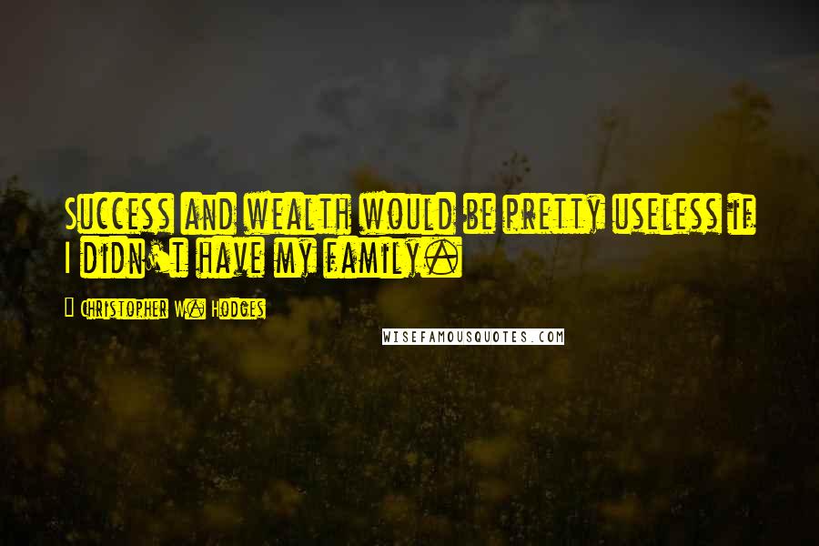 Christopher W. Hodges quotes: Success and wealth would be pretty useless if I didn't have my family.