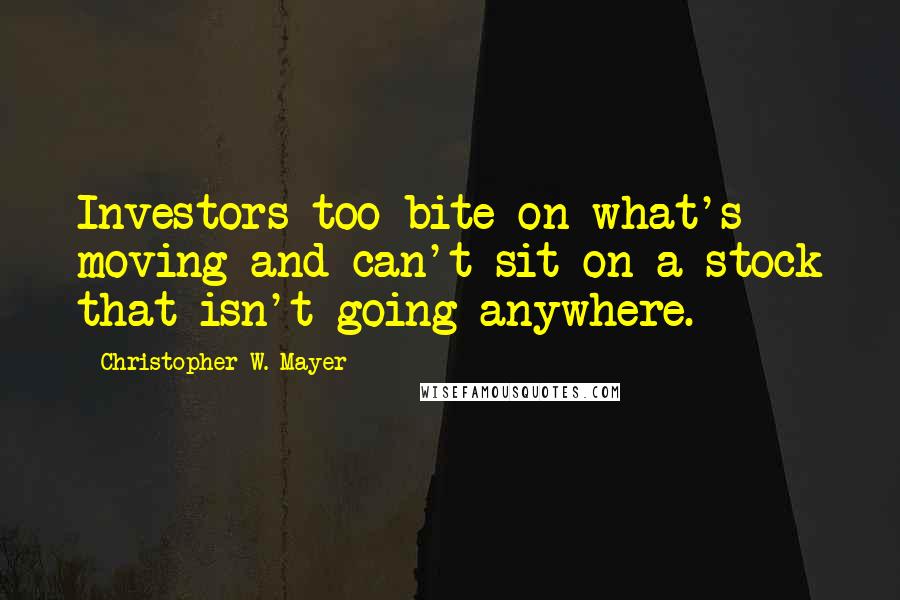 Christopher W. Mayer quotes: Investors too bite on what's moving and can't sit on a stock that isn't going anywhere.