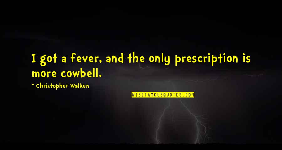 Christopher Walken Cowbell Quotes By Christopher Walken: I got a fever, and the only prescription