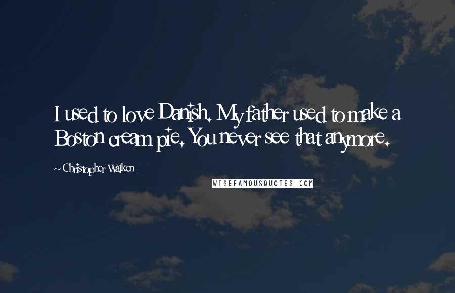 Christopher Walken quotes: I used to love Danish. My father used to make a Boston cream pie. You never see that anymore.