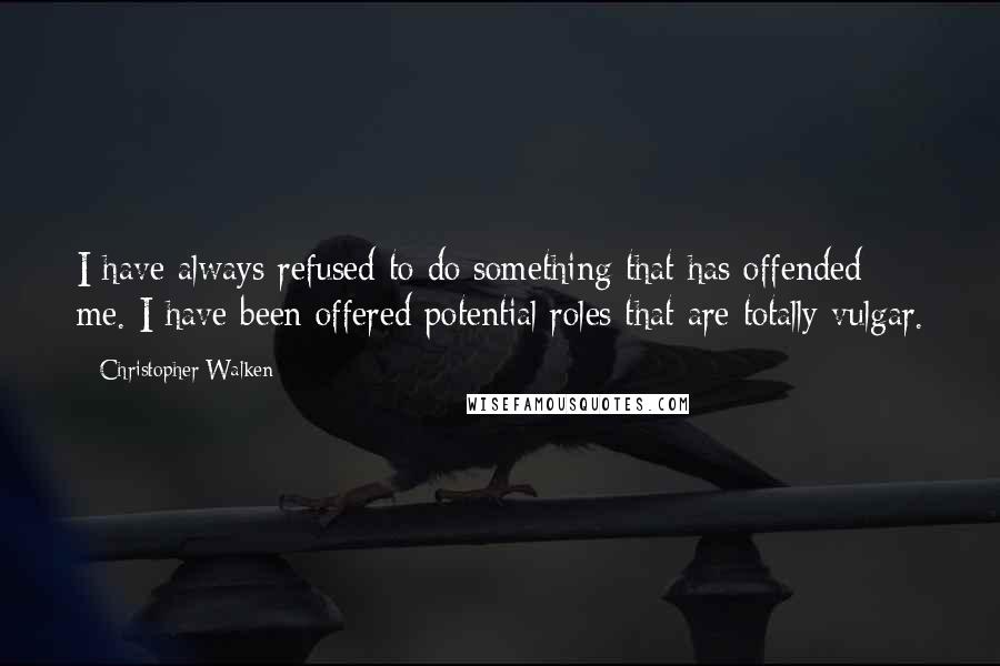 Christopher Walken quotes: I have always refused to do something that has offended me. I have been offered potential roles that are totally vulgar. Christopher Walken quotes: I have always refused to do something that has offended me. I have been offered potential roles that are totally vulgar.