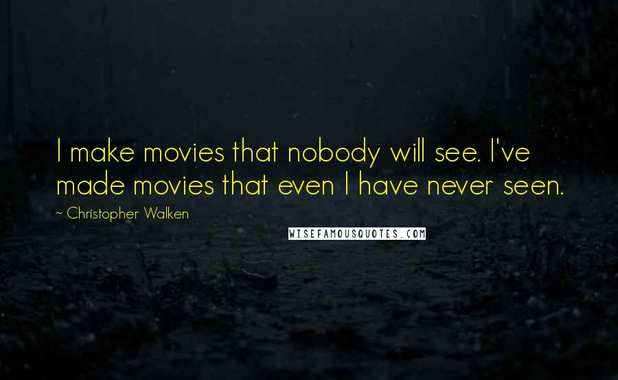 Christopher Walken quotes: I make movies that nobody will see. I've made movies that even I have never seen.