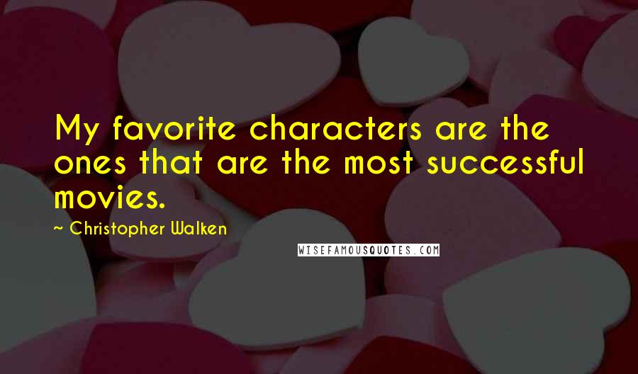 Christopher Walken quotes: My favorite characters are the ones that are the most successful movies.