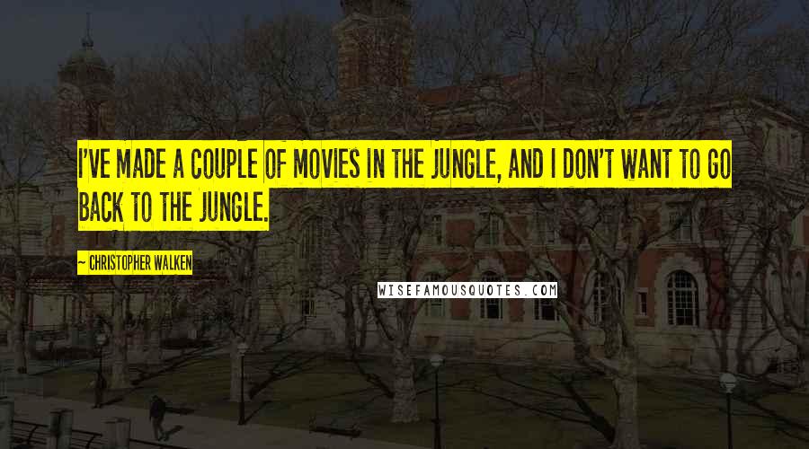 Christopher Walken quotes: I've made a couple of movies in the jungle, and I don't want to go back to the jungle.