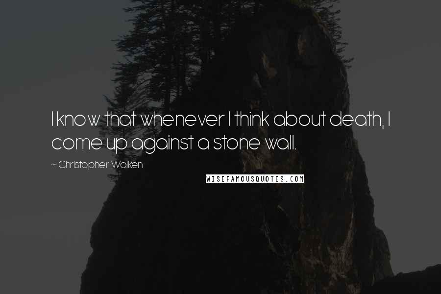 Christopher Walken quotes: I know that whenever I think about death, I come up against a stone wall.