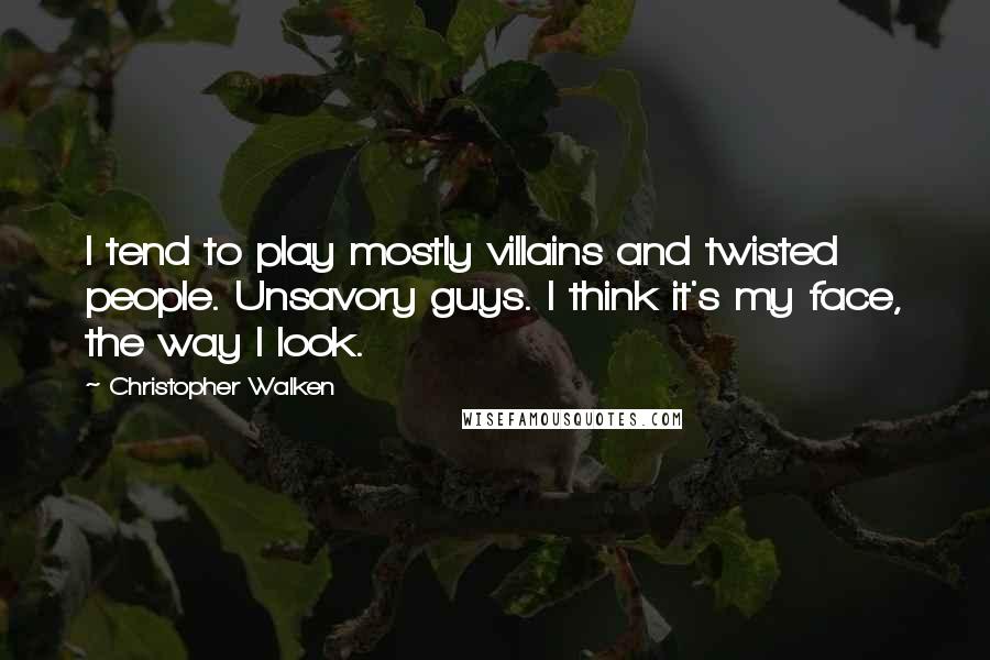 Christopher Walken quotes: I tend to play mostly villains and twisted people. Unsavory guys. I think it's my face, the way I look. Christopher Walken quotes: I tend to play mostly villains and twisted people. Unsavory guys. I think it's my face, the way I look.
