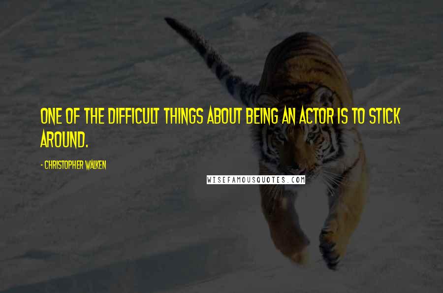 Christopher Walken quotes: One of the difficult things about being an actor is to stick around.