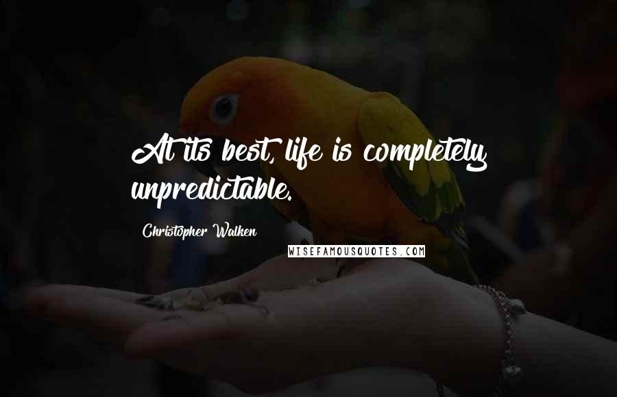 Christopher Walken quotes: At its best, life is completely unpredictable.