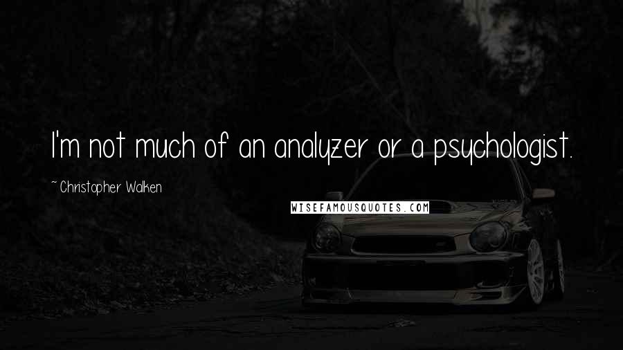 Christopher Walken quotes: I'm not much of an analyzer or a psychologist.